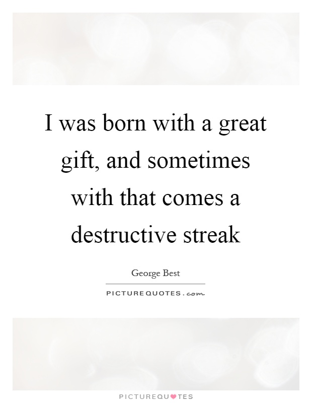 I was born with a great gift, and sometimes with that comes a destructive streak Picture Quote #1
