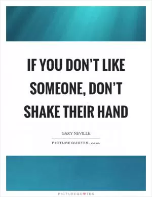If you don’t like someone, don’t shake their hand Picture Quote #1