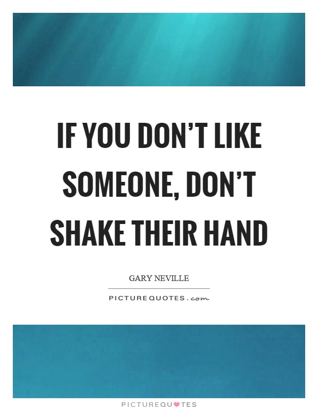 If you don't like someone, don't shake their hand Picture Quote #1