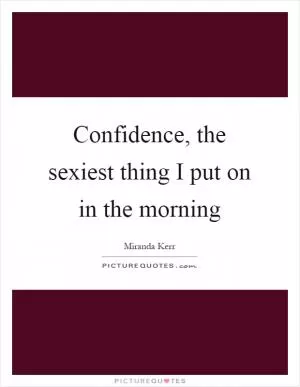 Confidence, the sexiest thing I put on in the morning Picture Quote #1