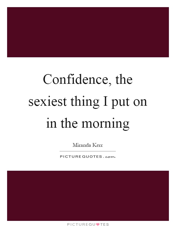 Confidence, the sexiest thing I put on in the morning Picture Quote #1