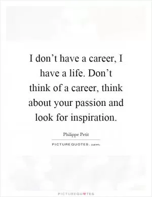 I don’t have a career, I have a life. Don’t think of a career, think about your passion and look for inspiration Picture Quote #1