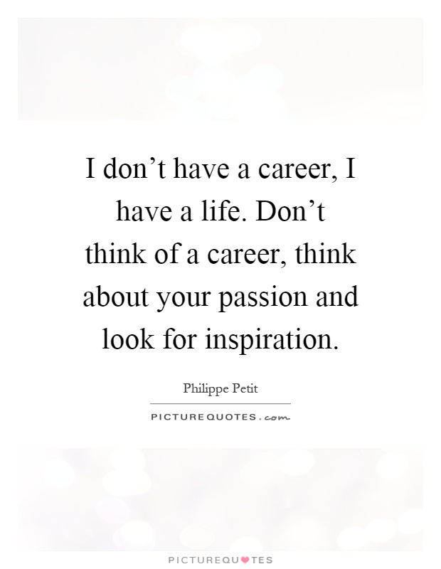 I don't have a career, I have a life. Don't think of a career, think about your passion and look for inspiration Picture Quote #1