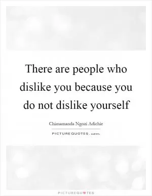 There are people who dislike you because you do not dislike yourself Picture Quote #1