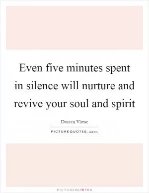 Even five minutes spent in silence will nurture and revive your soul and spirit Picture Quote #1