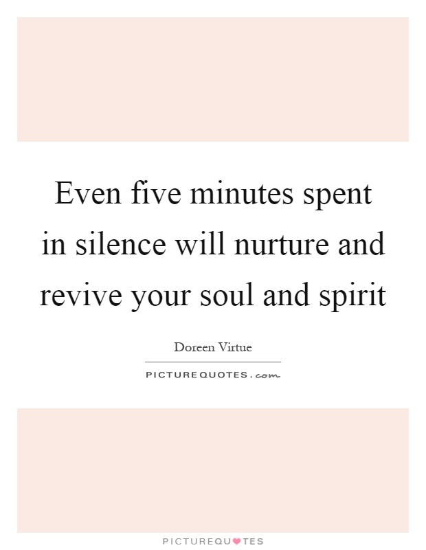 Even five minutes spent in silence will nurture and revive your soul and spirit Picture Quote #1