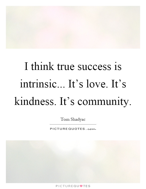 I think true success is intrinsic... It's love. It's kindness. It's community Picture Quote #1