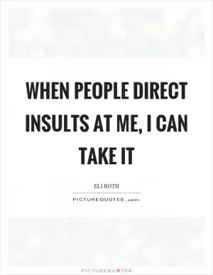 When people direct insults at me, I can take it Picture Quote #1