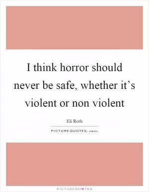 I think horror should never be safe, whether it’s violent or non violent Picture Quote #1