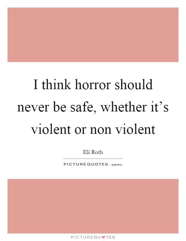 I think horror should never be safe, whether it's violent or non violent Picture Quote #1