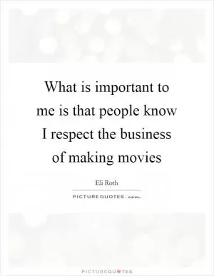 What is important to me is that people know I respect the business of making movies Picture Quote #1