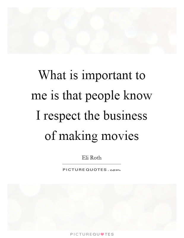 What is important to me is that people know I respect the business of making movies Picture Quote #1