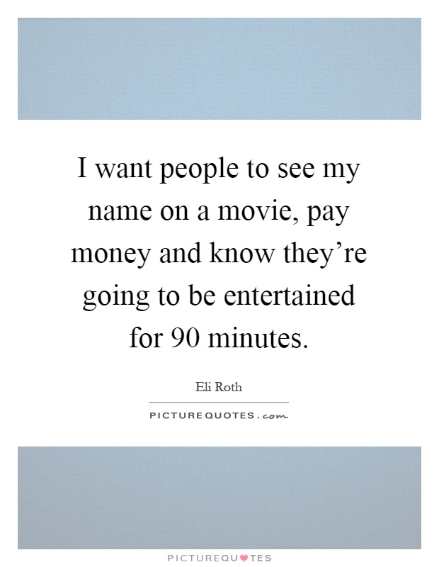 I want people to see my name on a movie, pay money and know they're going to be entertained for 90 minutes Picture Quote #1