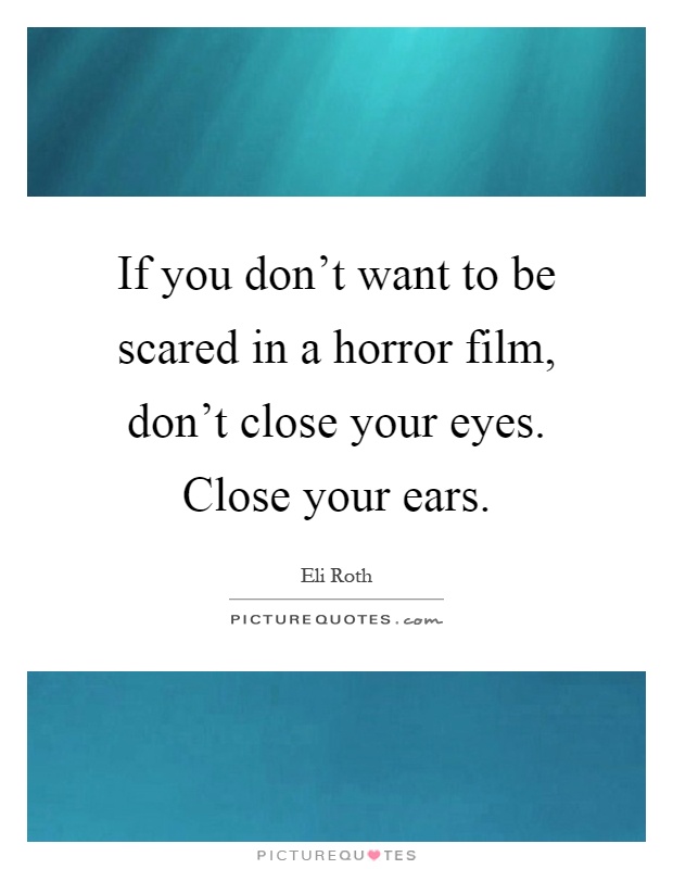 If you don't want to be scared in a horror film, don't close your eyes. Close your ears Picture Quote #1