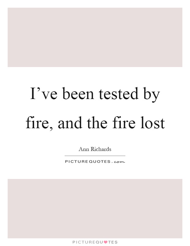 I've been tested by fire, and the fire lost Picture Quote #1