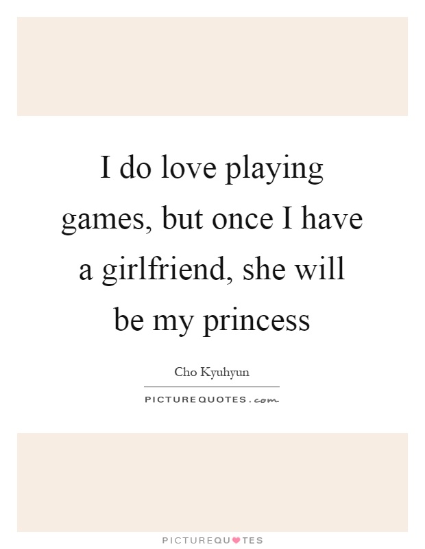 I do love playing games, but once I have a girlfriend, she will be my princess Picture Quote #1