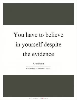 You have to believe in yourself despite the evidence Picture Quote #1