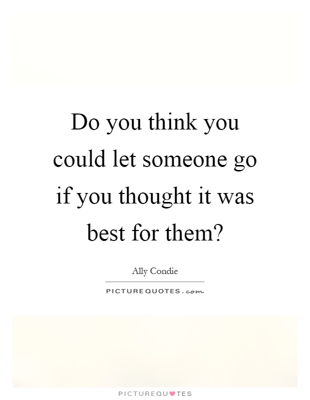 Do you think you could let someone go if you thought it was best for them? Picture Quote #1