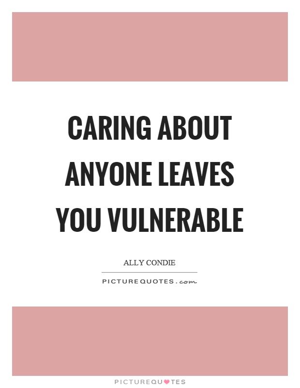 Caring about anyone leaves you vulnerable Picture Quote #1