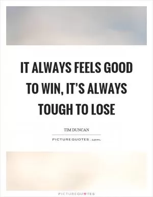 It always feels good to win, it’s always tough to lose Picture Quote #1