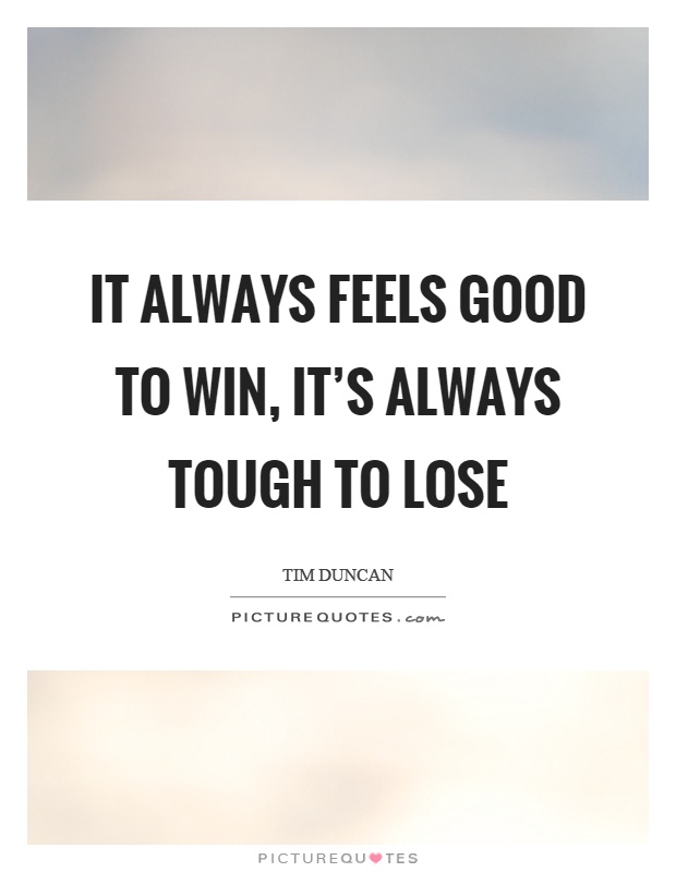 It always feels good to win, it's always tough to lose Picture Quote #1