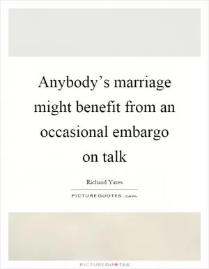 Anybody’s marriage might benefit from an occasional embargo on talk Picture Quote #1