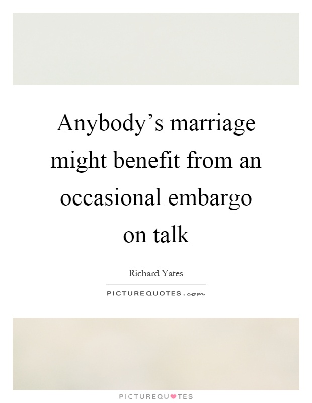Anybody's marriage might benefit from an occasional embargo on talk Picture Quote #1
