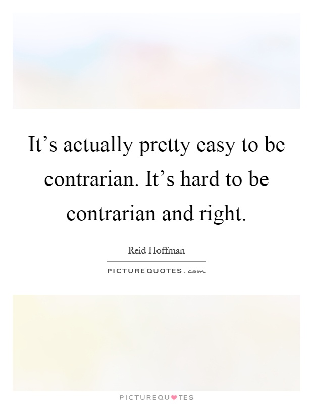 It's actually pretty easy to be contrarian. It's hard to be contrarian and right Picture Quote #1
