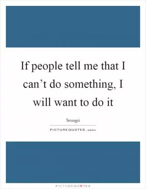 If people tell me that I can’t do something, I will want to do it Picture Quote #1