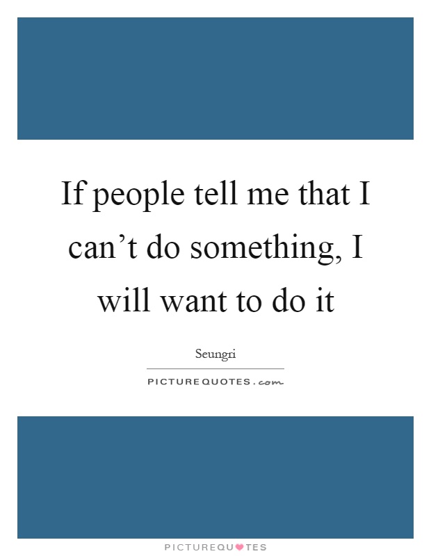 If people tell me that I can't do something, I will want to do it Picture Quote #1
