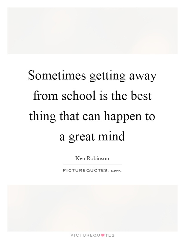 Sometimes getting away from school is the best thing that can happen to a great mind Picture Quote #1