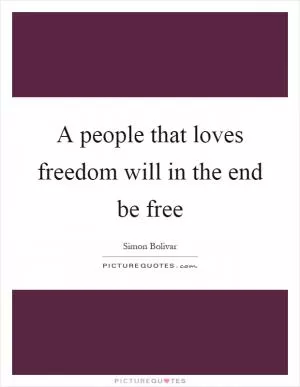 A people that loves freedom will in the end be free Picture Quote #1