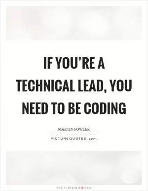 If you’re a technical lead, you need to be coding Picture Quote #1