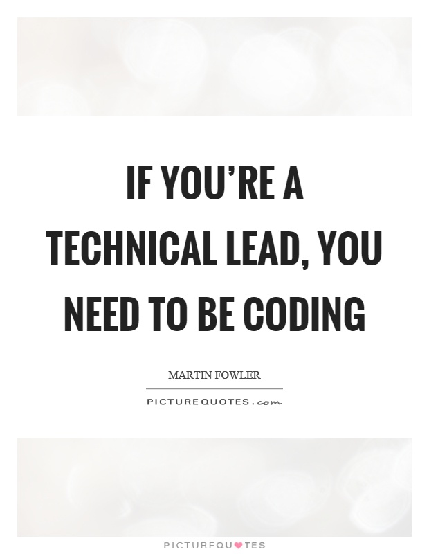 If you're a technical lead, you need to be coding Picture Quote #1