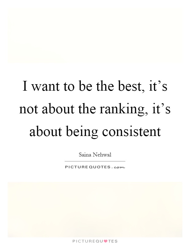I want to be the best, it's not about the ranking, it's about being consistent Picture Quote #1