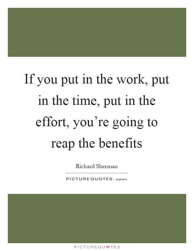 If you put in the work, put in the time, put in the effort, you're going to reap the benefits Picture Quote #1
