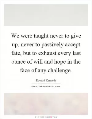 We were taught never to give up, never to passively accept fate, but to exhaust every last ounce of will and hope in the face of any challenge Picture Quote #1