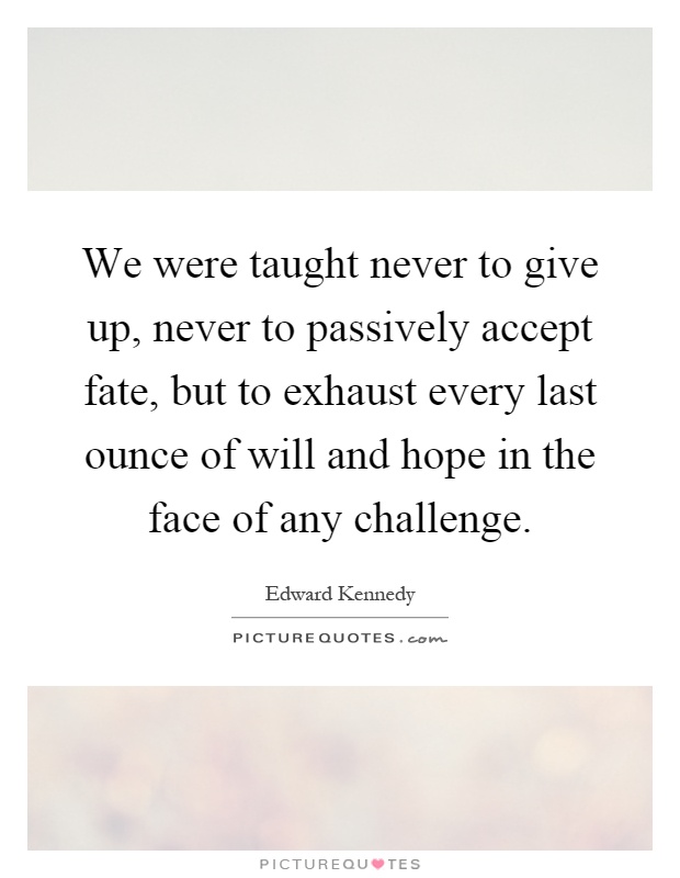 We were taught never to give up, never to passively accept fate, but to exhaust every last ounce of will and hope in the face of any challenge Picture Quote #1