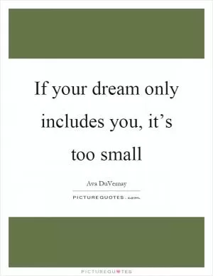 If your dream only includes you, it’s too small Picture Quote #1