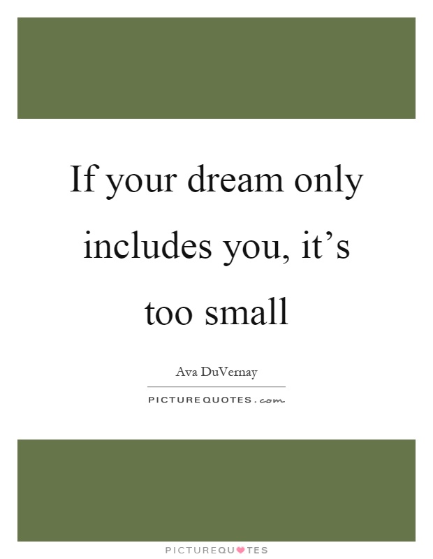 If your dream only includes you, it's too small Picture Quote #1