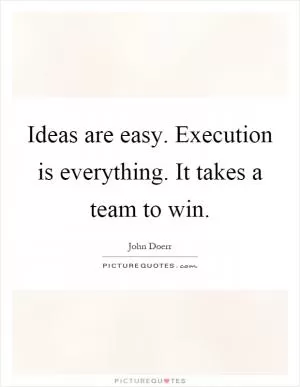 Ideas are easy. Execution is everything. It takes a team to win Picture Quote #1