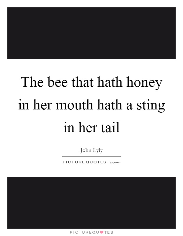 The bee that hath honey in her mouth hath a sting in her tail Picture Quote #1