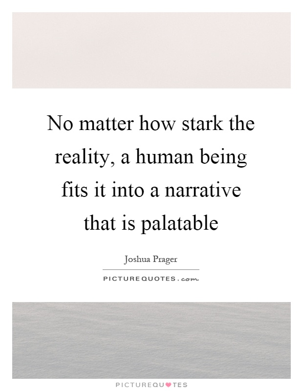 No matter how stark the reality, a human being fits it into a narrative that is palatable Picture Quote #1