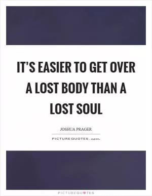 It’s easier to get over a lost body than a lost soul Picture Quote #1