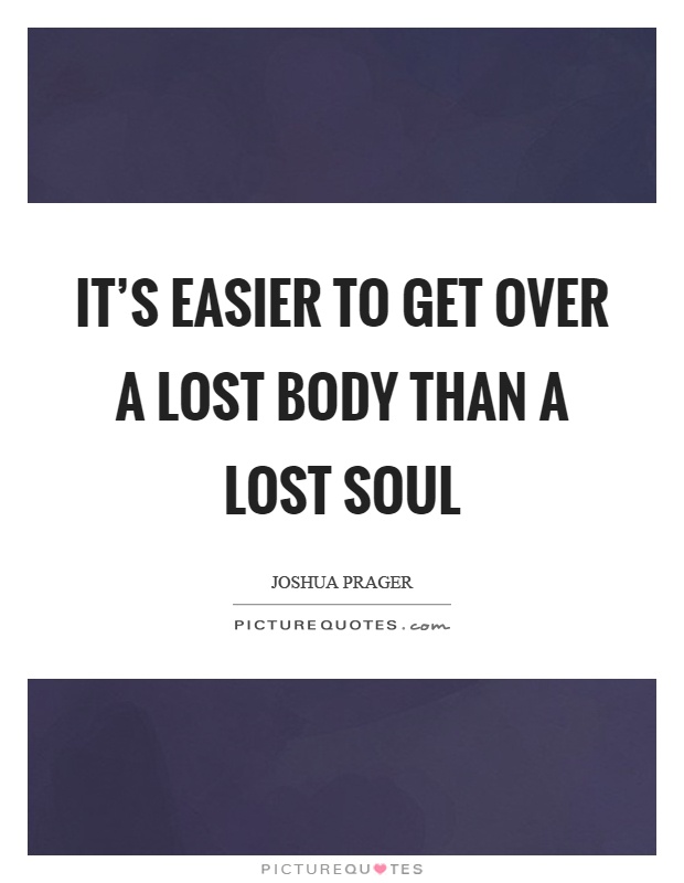 It's easier to get over a lost body than a lost soul Picture Quote #1