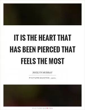 It is the heart that has been pierced that feels the most Picture Quote #1