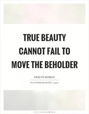 True beauty cannot fail to move the beholder Picture Quote #1
