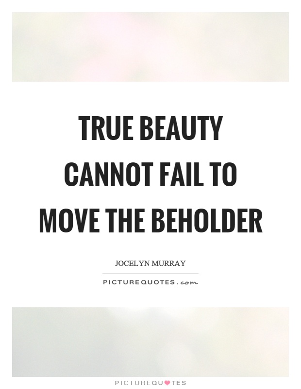 True beauty cannot fail to move the beholder Picture Quote #1