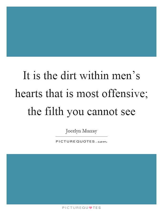 It is the dirt within men's hearts that is most offensive; the filth you cannot see Picture Quote #1