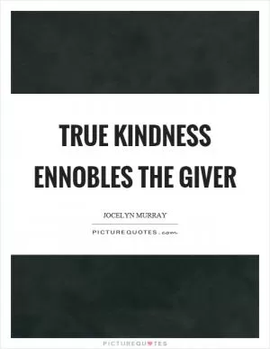 True kindness ennobles the giver Picture Quote #1